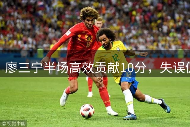 廖三宁半场高效贡献10分，失误仍需注意